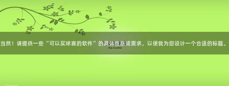 当然！请提供一些“可以买球赛的软件”