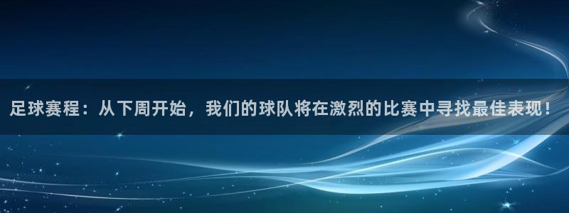 足球赛程：从下周开始，我们的球队将在激烈的比赛中寻找最佳表现