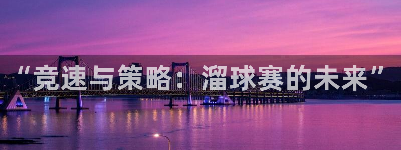 易游科技游戏平台：“竞速与策略：溜球