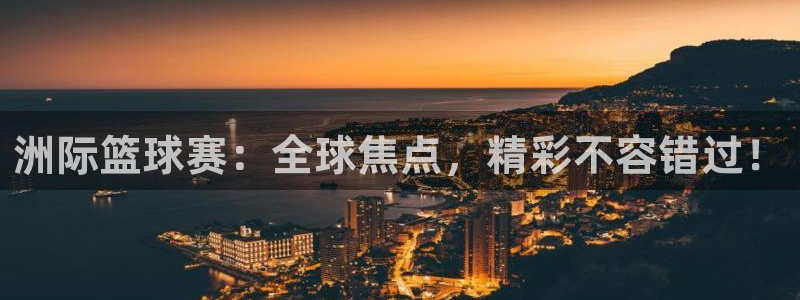 易游客户端手机版：洲际篮球赛：全球焦
