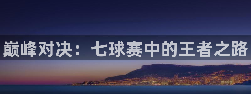 易游官网入口登录：巅峰对决：七球赛中的王者之路