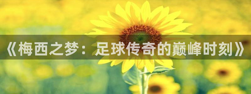  易游app下载：《梅西之梦：足球传奇的巅峰时刻》