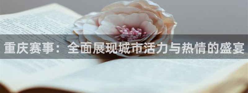 yy易游体育安全吗可信吗：重庆赛事：全面展现城市活力与热情的