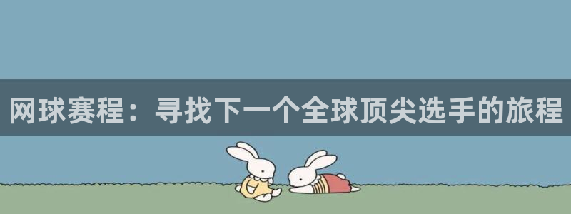 易游体育app官网菲哥下载安装：网球赛程：寻找下一个全球顶尖